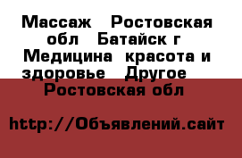 Массаж - Ростовская обл., Батайск г. Медицина, красота и здоровье » Другое   . Ростовская обл.